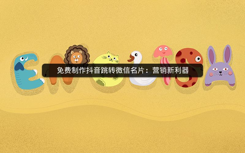 免费制作抖音跳转微信名片：营销新利器