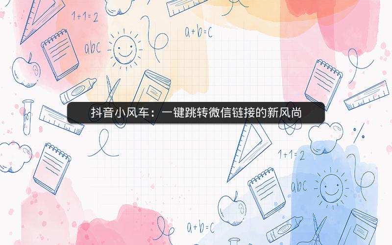 抖音小风车：一键跳转微信链接的新风尚