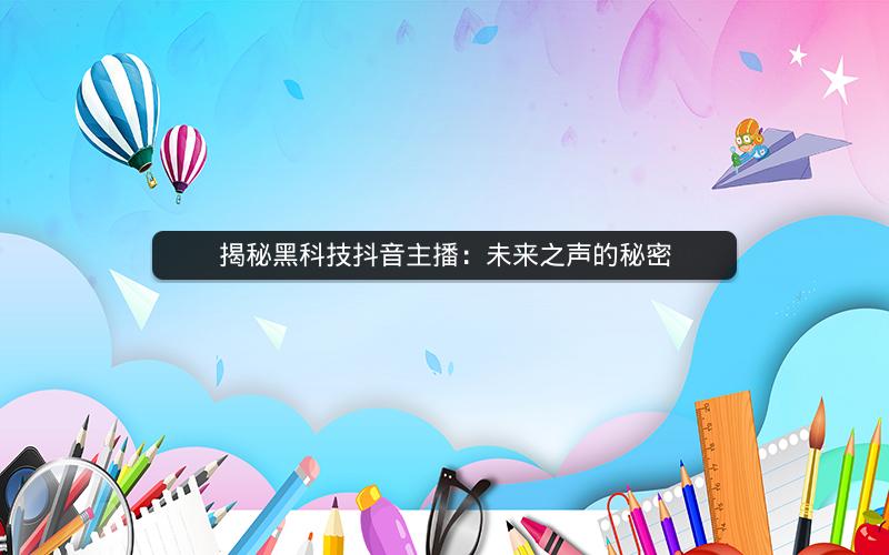 揭秘黑科技抖音主播：未来之声的秘密