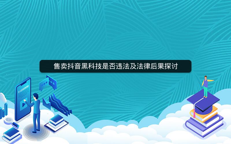 售卖抖音黑科技是否违法及法律后果探讨