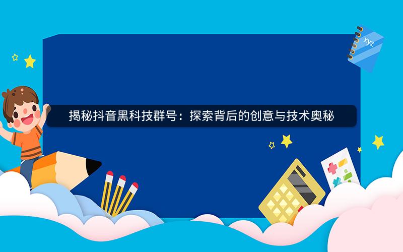 揭秘抖音黑科技群号：探索背后的创意与技术奥秘