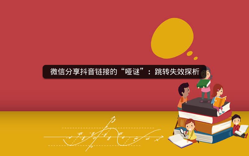 微信分享抖音链接的“哑谜”：跳转失效探析