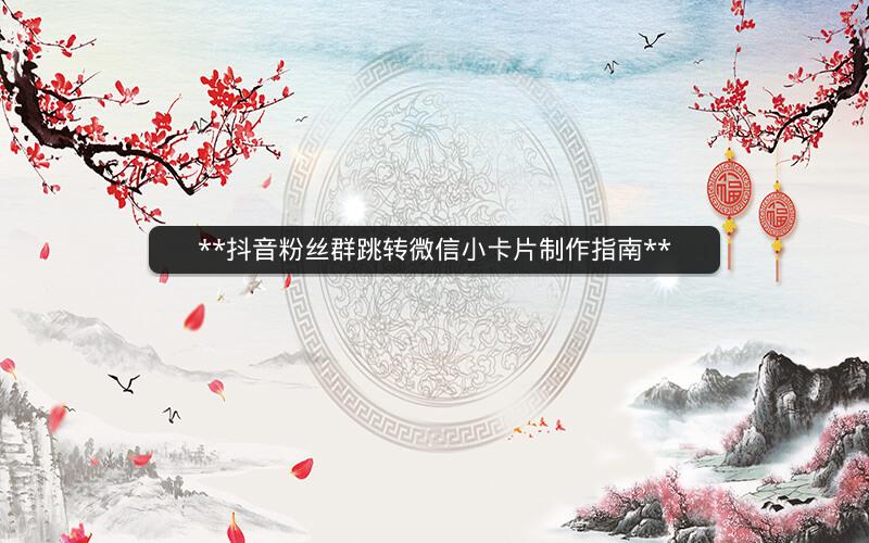 **抖音粉丝群跳转微信小卡片制作指南**