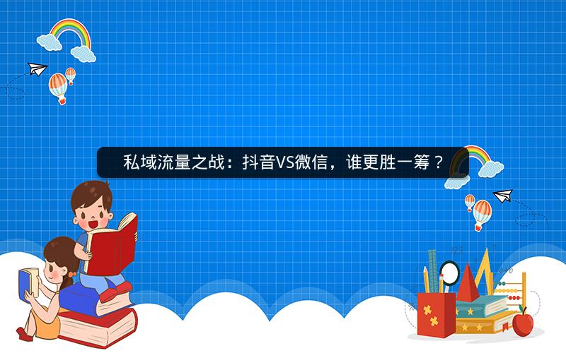 私域流量之战：抖音VS微信，谁更胜一筹？
