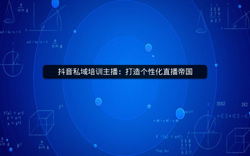 抖音私域培训主播：打造个性化直播帝国