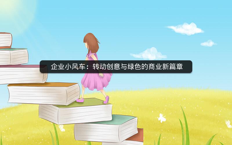  企业小风车：转动创意与绿色的商业新篇章