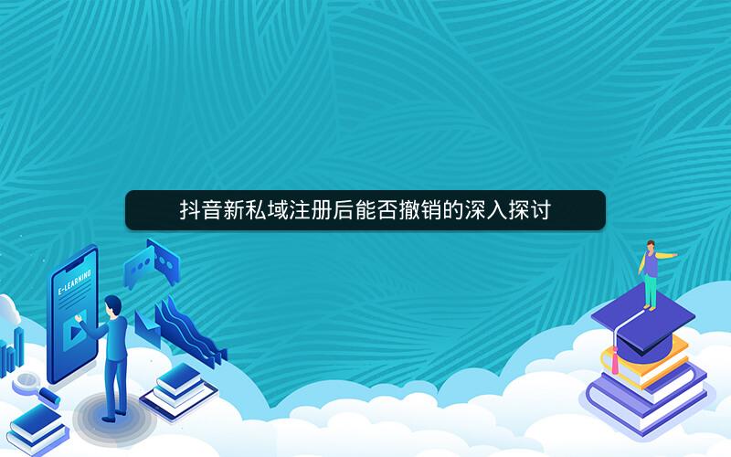抖音新私域注册后能否撤销的深入探讨