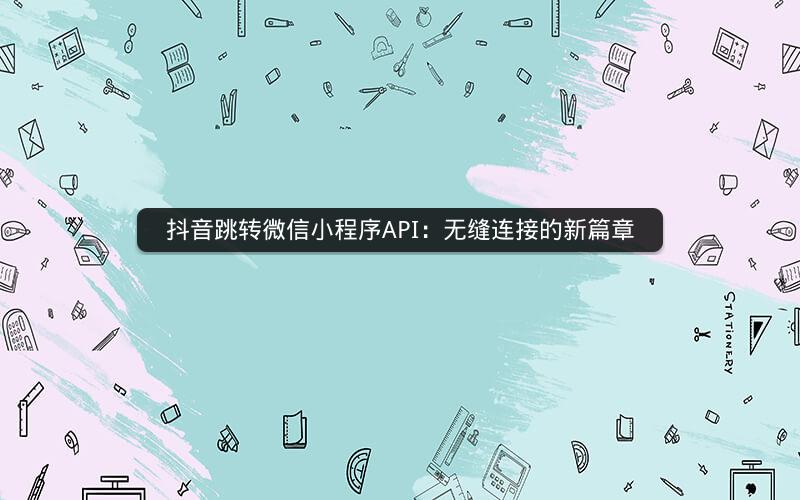 抖音跳转微信小程序API：无缝连接的新篇章