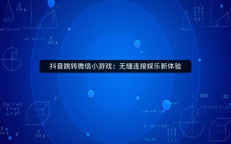 抖音跳转微信小游戏：无缝连接娱乐新体验