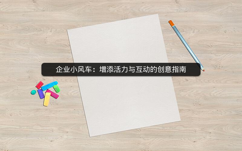 企业小风车：增添活力与互动的创意指南