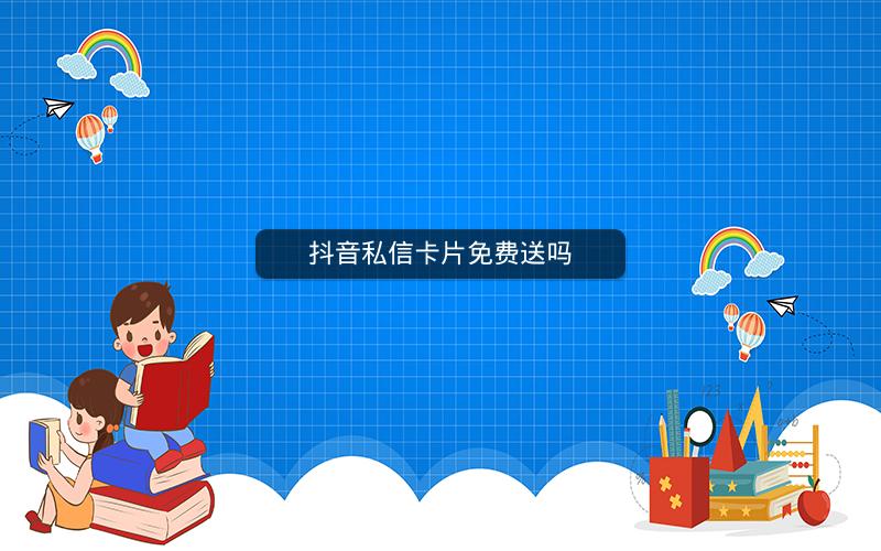 抖音私信卡片免费送吗