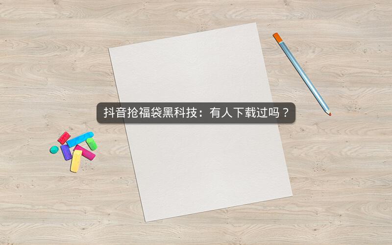 抖音抢福袋黑科技：有人下载过吗？