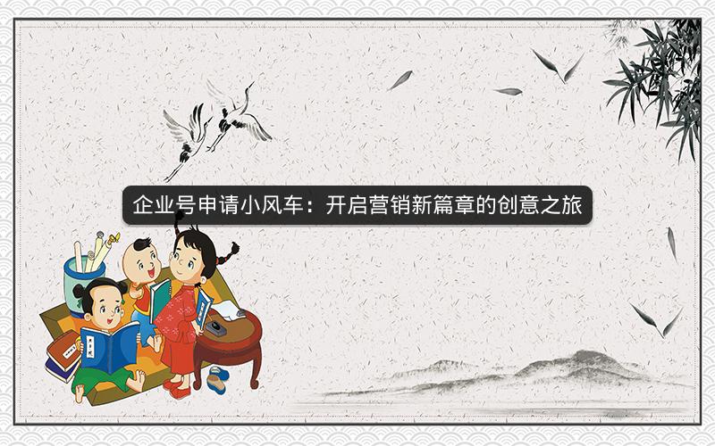 企业号申请小风车：开启营销新篇章的创意之旅