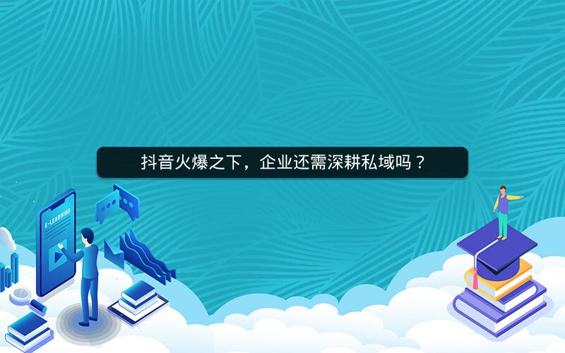 抖音火爆之下，企业还需深耕私域吗？