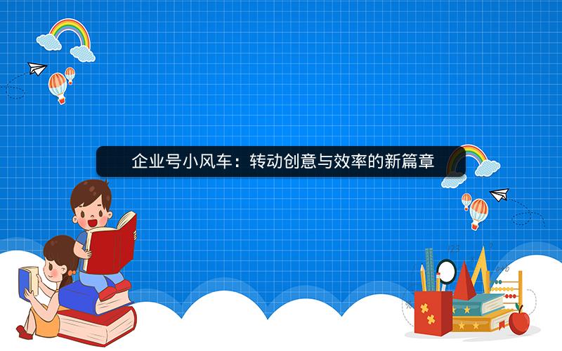  企业号小风车：转动创意与效率的新篇章
