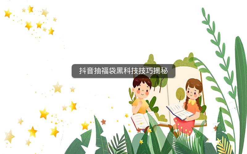 抖音抽福袋黑科技技巧揭秘
