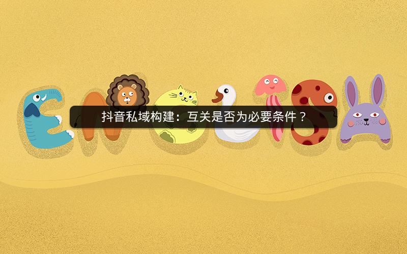 抖音私域构建：互关是否为必要条件？