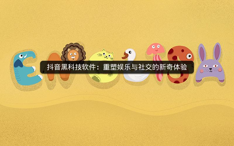 抖音黑科技软件：重塑娱乐与社交的新奇体验