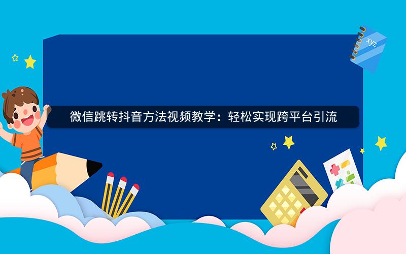 微信跳转抖音方法视频教学：轻松实现跨平台引流