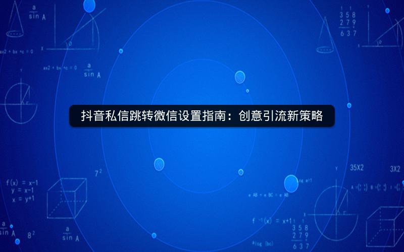 抖音私信跳转微信设置指南：创意引流新策略