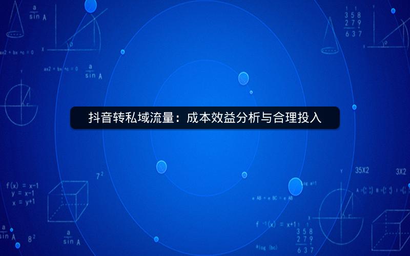 抖音转私域流量：成本效益分析与合理投入