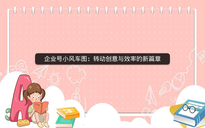 企业号小风车图：转动创意与效率的新篇章