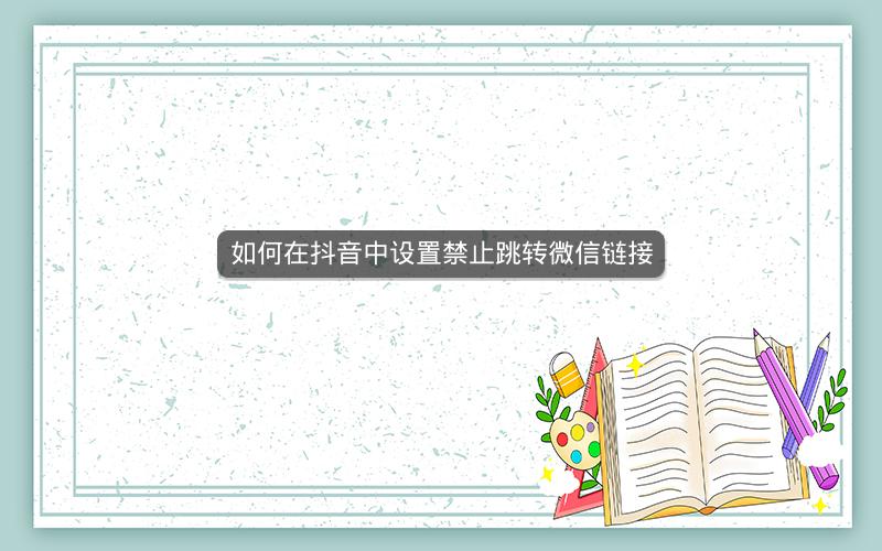 如何在抖音中设置禁止跳转微信链接