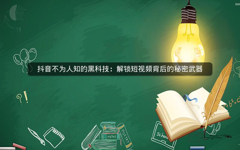 抖音不为人知的黑科技：解锁短视频背后的秘密武器