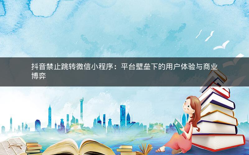 抖音禁止跳转微信小程序：平台壁垒下的用户体验与商业博弈