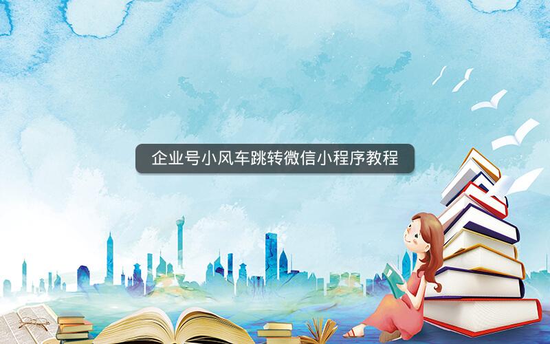企业号小风车跳转微信小程序教程