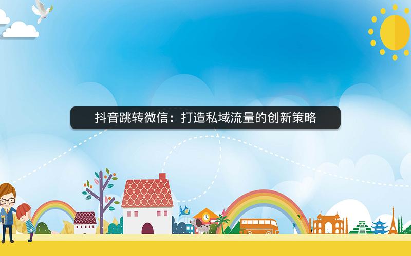 抖音跳转微信：打造私域流量的创新策略