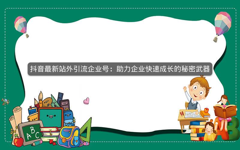 抖音最新站外引流企业号：助力企业快速成长的秘密武器