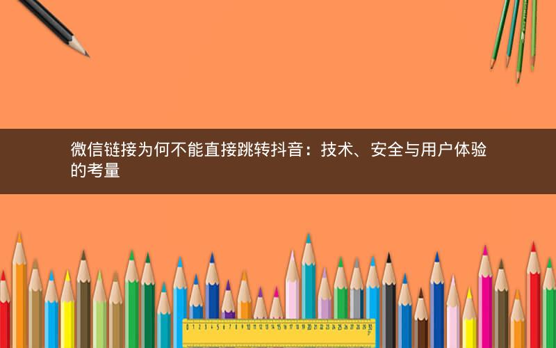 微信链接为何不能直接跳转抖音：技术、安全与用户体验的考量