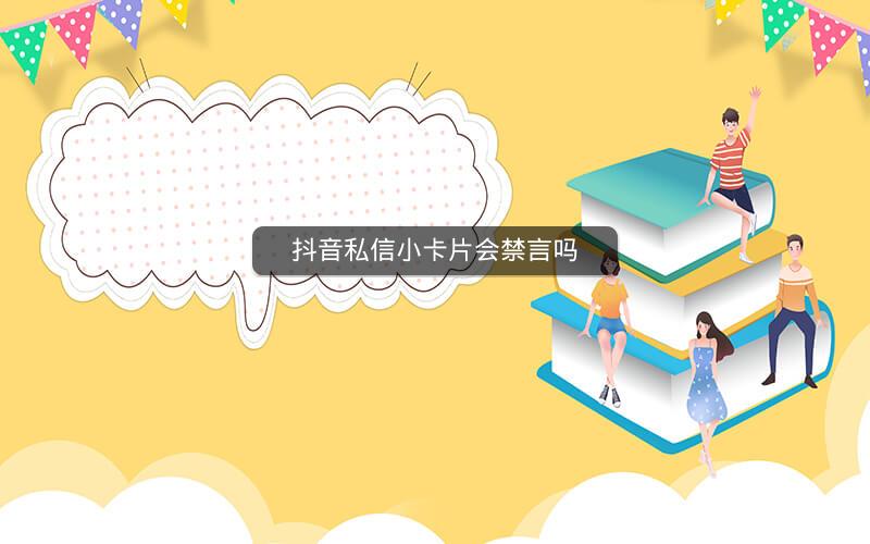 抖音私信小卡片会禁言吗