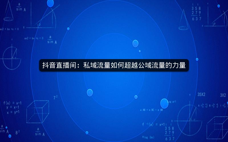 抖音直播间：私域流量如何超越公域流量的力量