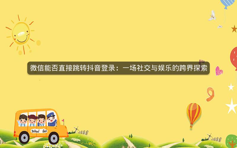微信能否直接跳转抖音登录：一场社交与娱乐的跨界探索
