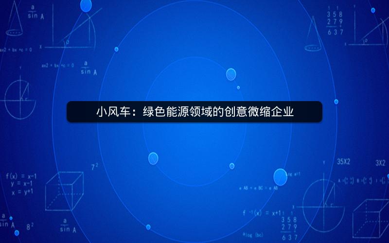 小风车：绿色能源领域的创意微缩企业