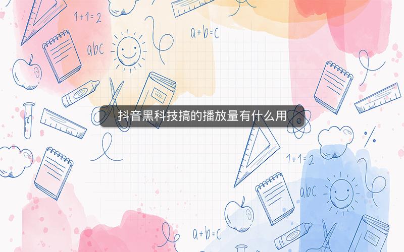 抖音黑科技搞的播放量有什么用
