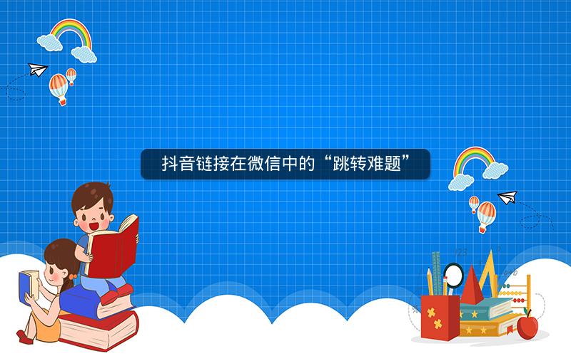 抖音链接在微信中的“跳转难题”
