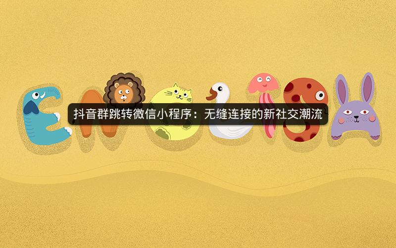 抖音群跳转微信小程序：无缝连接的新社交潮流