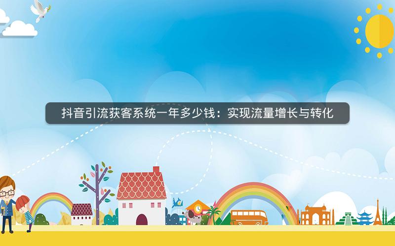 抖音引流获客系统一年多少钱：实现流量增长与转化