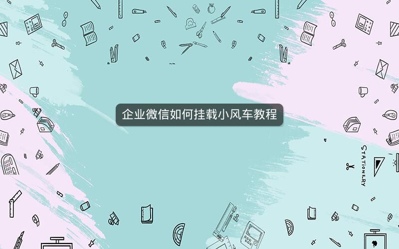 企业微信如何挂载小风车教程