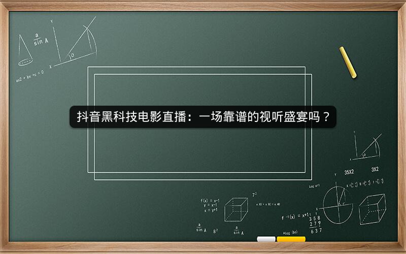 抖音黑科技电影直播：一场靠谱的视听盛宴吗？