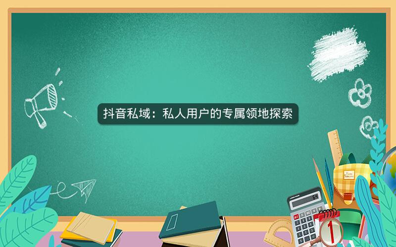抖音私域：私人用户的专属领地探索