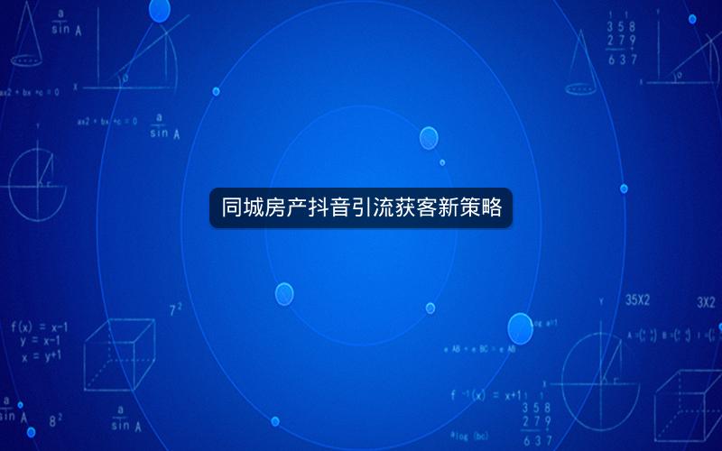 同城房产抖音引流获客新策略