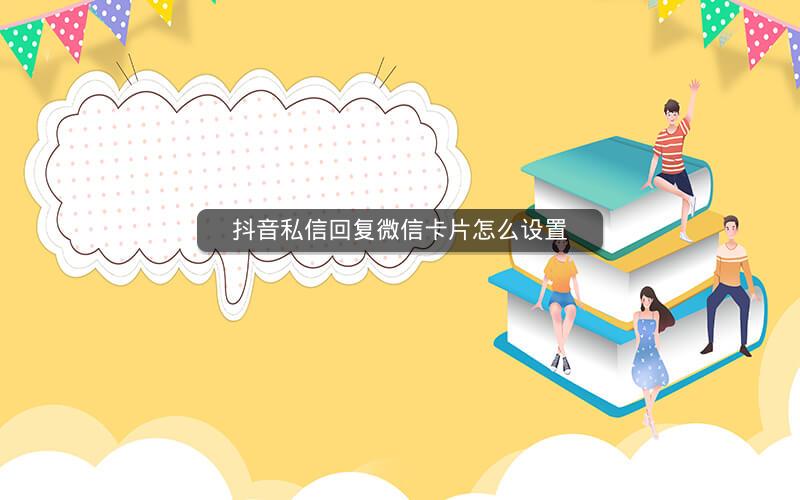 抖音私信回复微信卡片怎么设置
