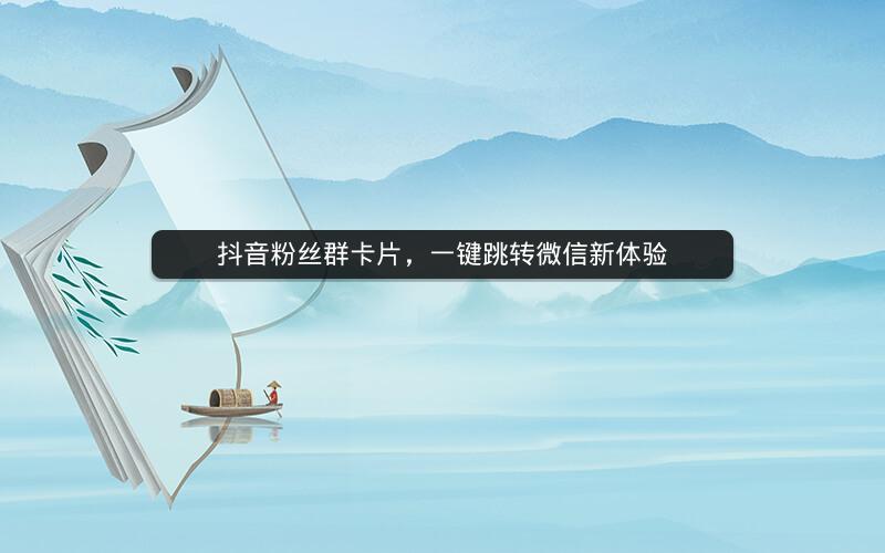 抖音粉丝群卡片，一键跳转微信新体验