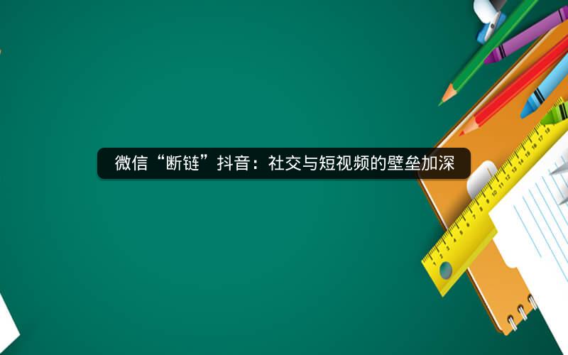 微信“断链”抖音：社交与短视频的壁垒加深