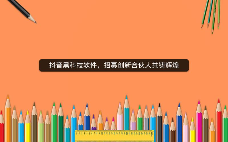抖音黑科技软件，招募创新合伙人共铸辉煌