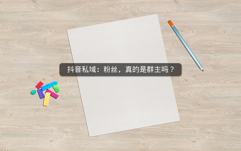 抖音私域：粉丝，真的是群主吗？